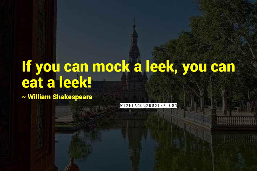 William Shakespeare Quotes: If you can mock a leek, you can eat a leek!