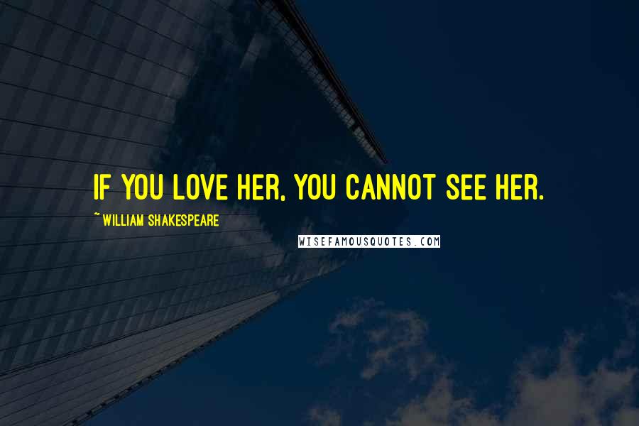 William Shakespeare Quotes: If you love her, you cannot see her.