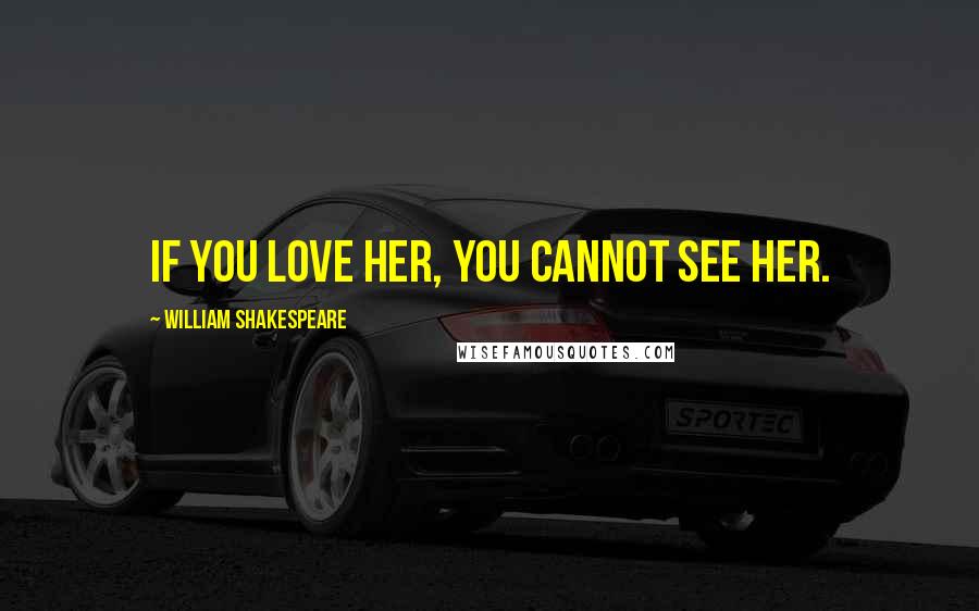 William Shakespeare Quotes: If you love her, you cannot see her.