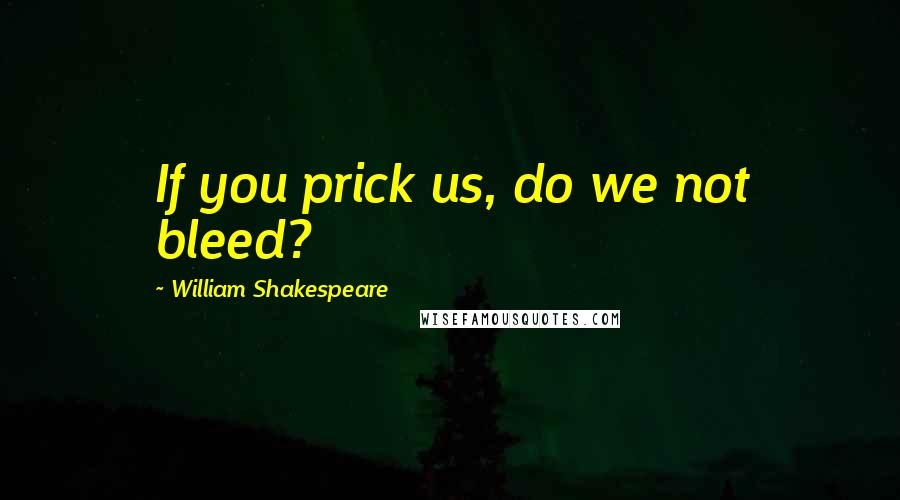 William Shakespeare Quotes: If you prick us, do we not bleed?