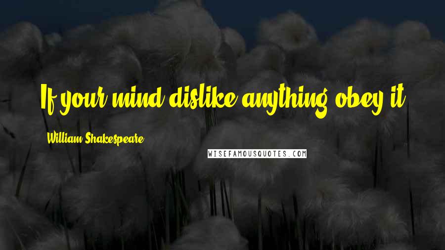 William Shakespeare Quotes: If your mind dislike anything obey it