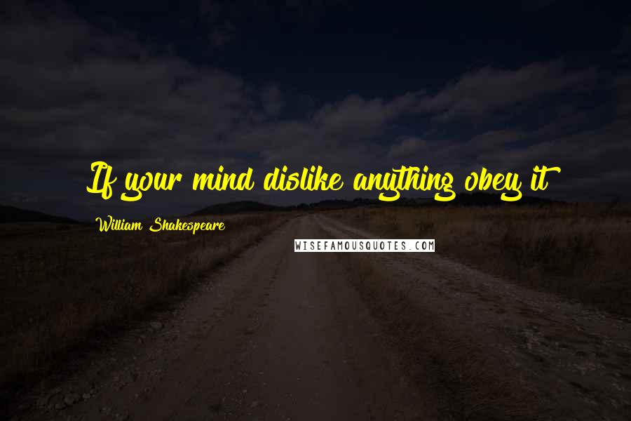 William Shakespeare Quotes: If your mind dislike anything obey it