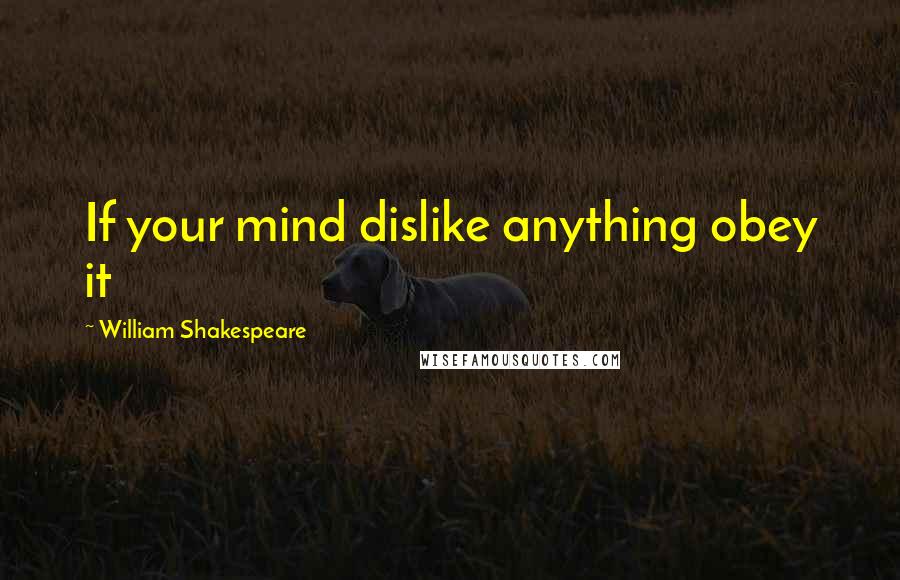 William Shakespeare Quotes: If your mind dislike anything obey it