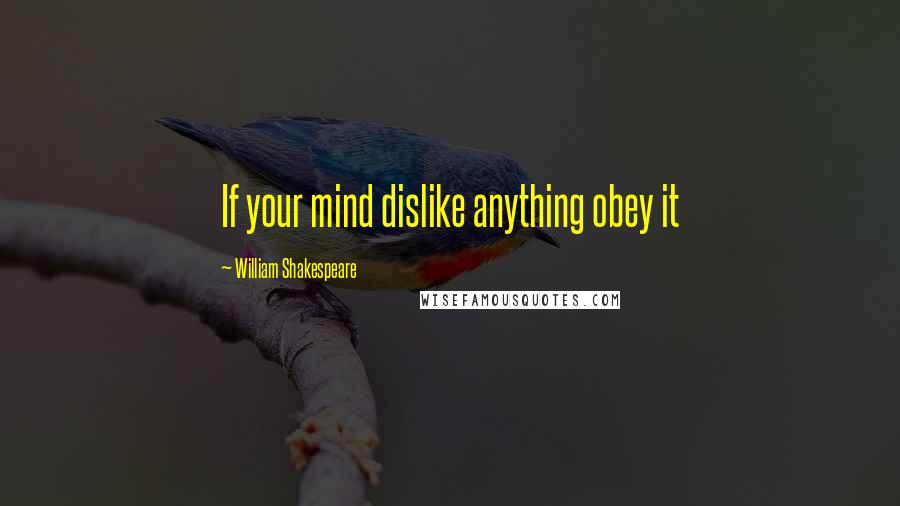 William Shakespeare Quotes: If your mind dislike anything obey it