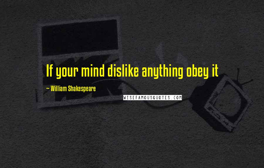 William Shakespeare Quotes: If your mind dislike anything obey it