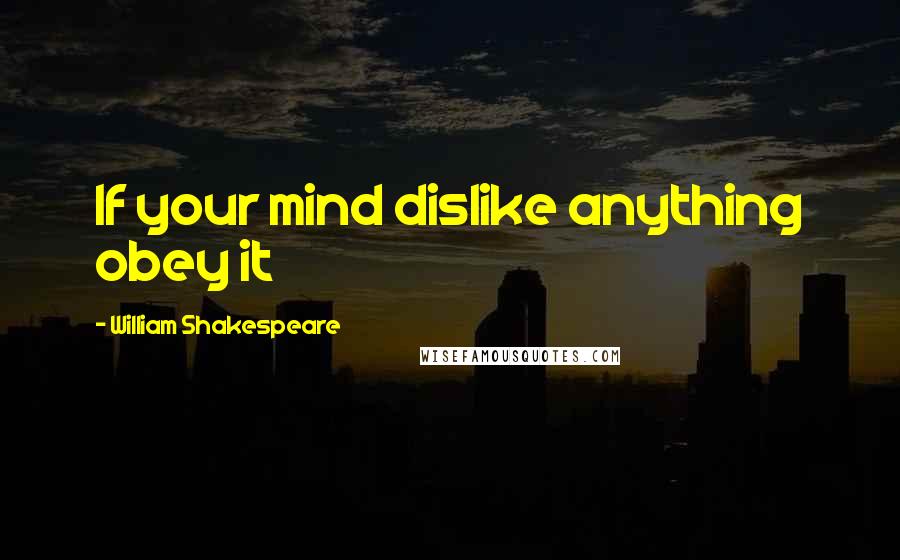William Shakespeare Quotes: If your mind dislike anything obey it