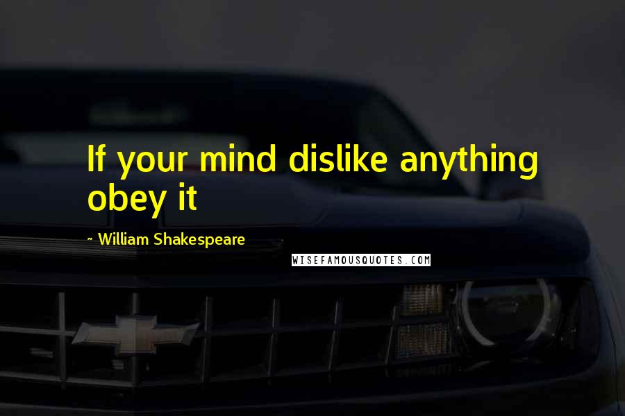 William Shakespeare Quotes: If your mind dislike anything obey it