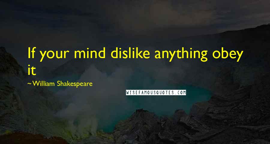 William Shakespeare Quotes: If your mind dislike anything obey it