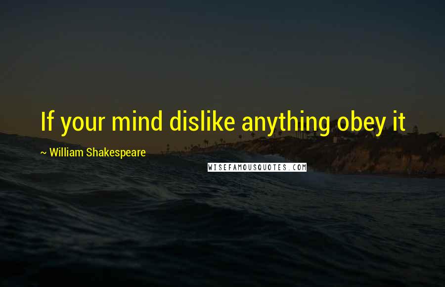 William Shakespeare Quotes: If your mind dislike anything obey it