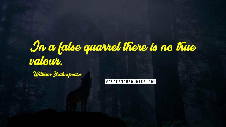 William Shakespeare Quotes: In a false quarrel there is no true valour.