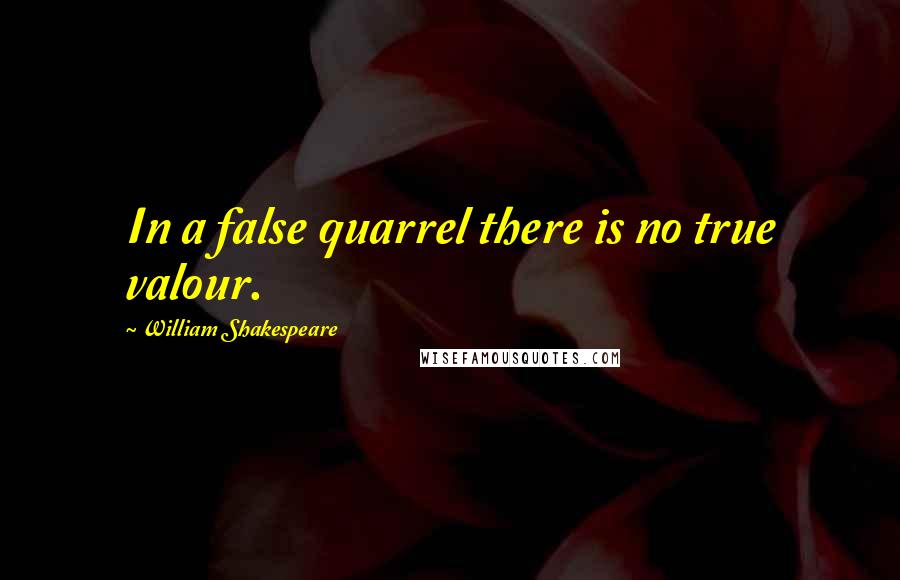 William Shakespeare Quotes: In a false quarrel there is no true valour.