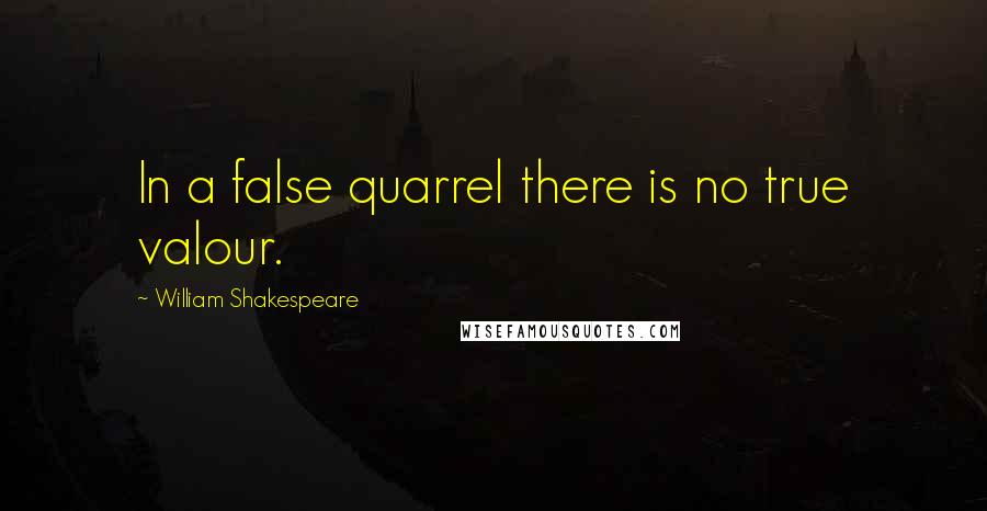 William Shakespeare Quotes: In a false quarrel there is no true valour.