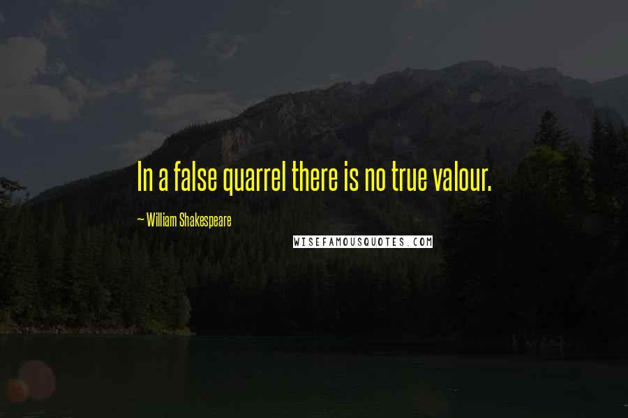 William Shakespeare Quotes: In a false quarrel there is no true valour.