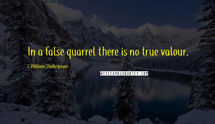 William Shakespeare Quotes: In a false quarrel there is no true valour.