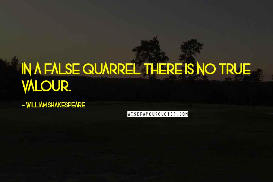 William Shakespeare Quotes: In a false quarrel there is no true valour.