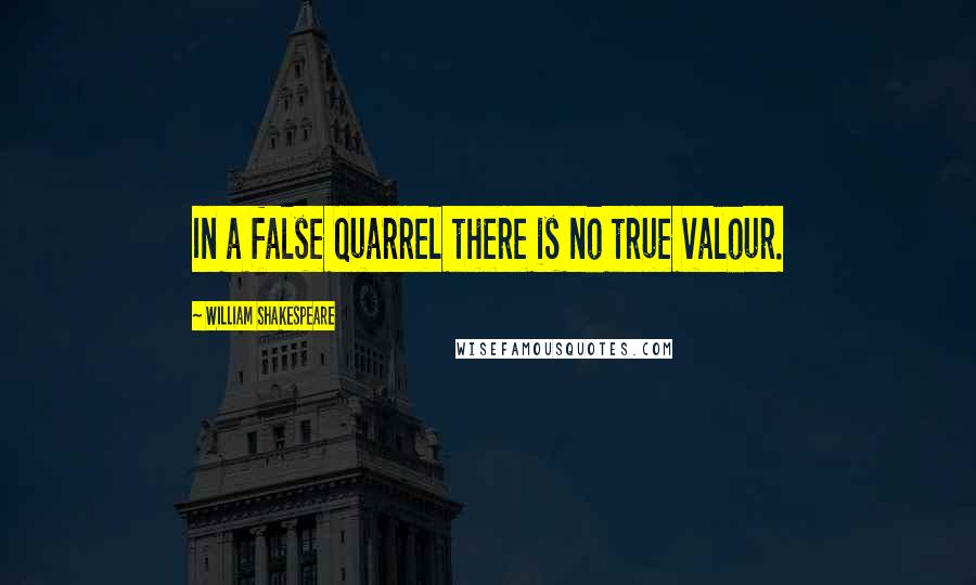William Shakespeare Quotes: In a false quarrel there is no true valour.