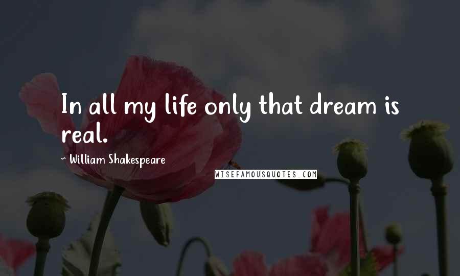 William Shakespeare Quotes: In all my life only that dream is real.