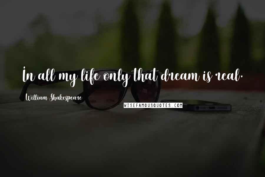 William Shakespeare Quotes: In all my life only that dream is real.