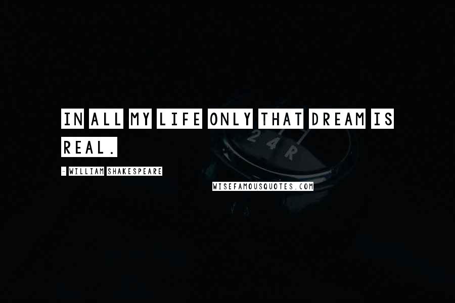William Shakespeare Quotes: In all my life only that dream is real.
