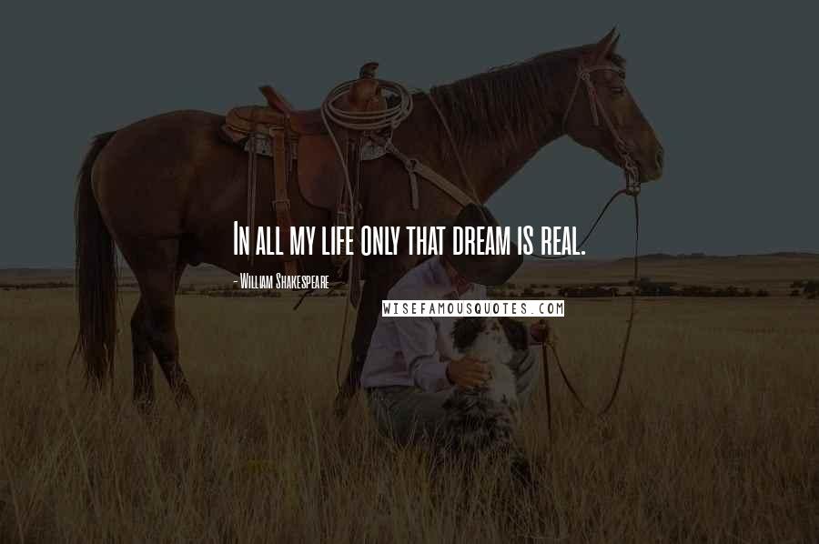 William Shakespeare Quotes: In all my life only that dream is real.