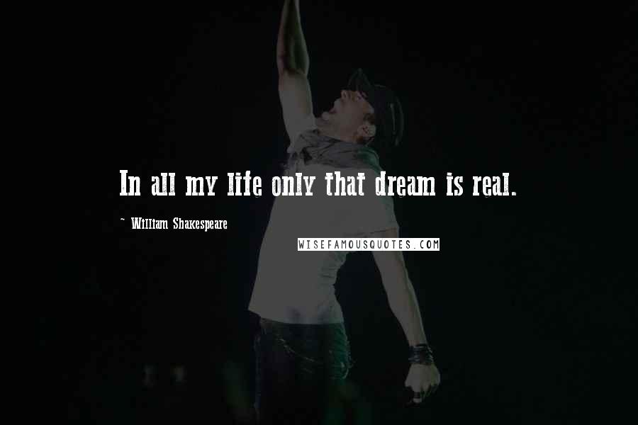 William Shakespeare Quotes: In all my life only that dream is real.