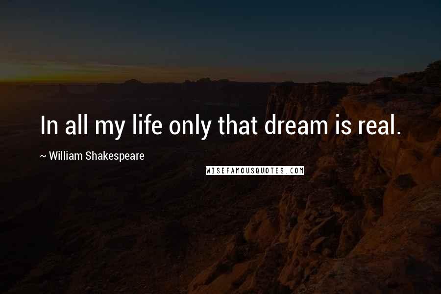 William Shakespeare Quotes: In all my life only that dream is real.