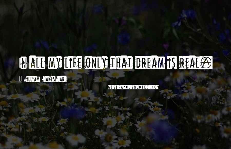 William Shakespeare Quotes: In all my life only that dream is real.