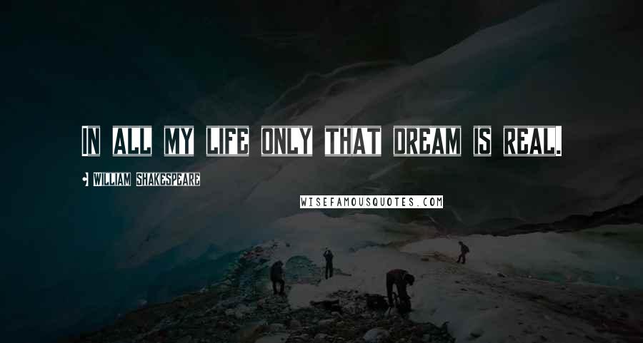 William Shakespeare Quotes: In all my life only that dream is real.