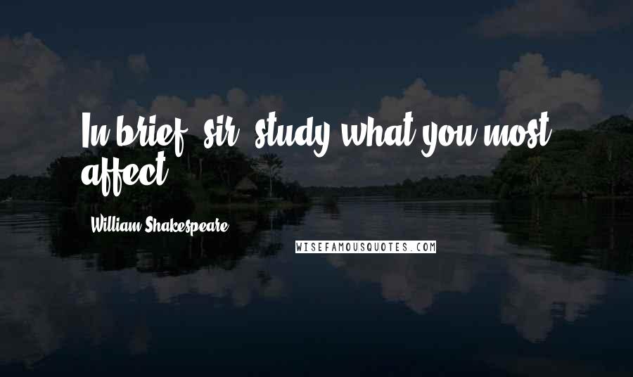 William Shakespeare Quotes: In brief, sir, study what you most affect.