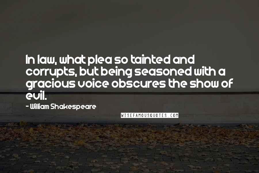 William Shakespeare Quotes: In law, what plea so tainted and corrupts, but being seasoned with a gracious voice obscures the show of evil.