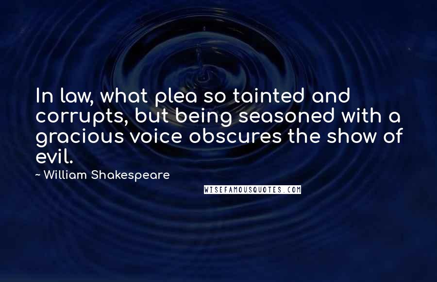 William Shakespeare Quotes: In law, what plea so tainted and corrupts, but being seasoned with a gracious voice obscures the show of evil.