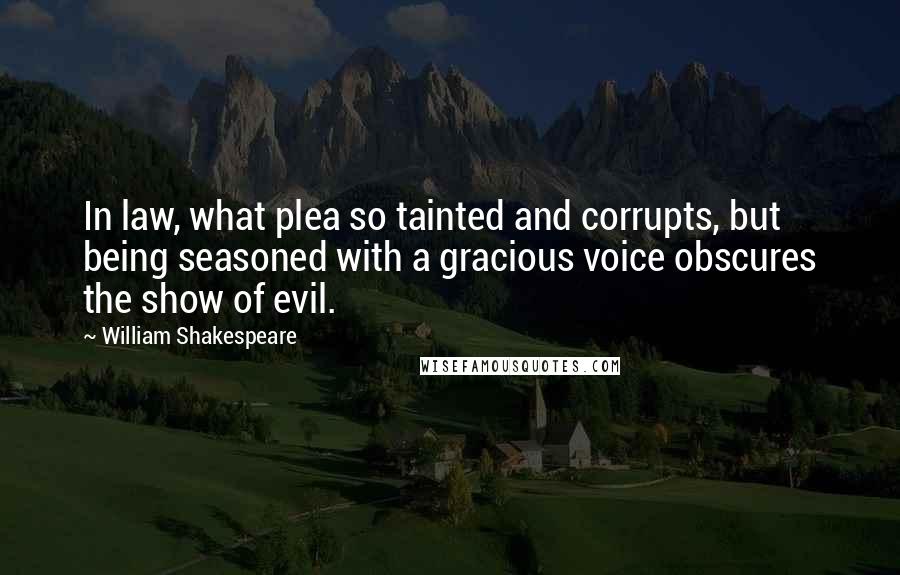 William Shakespeare Quotes: In law, what plea so tainted and corrupts, but being seasoned with a gracious voice obscures the show of evil.