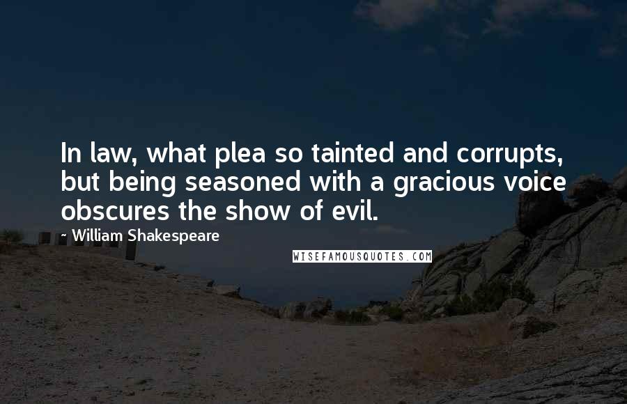 William Shakespeare Quotes: In law, what plea so tainted and corrupts, but being seasoned with a gracious voice obscures the show of evil.