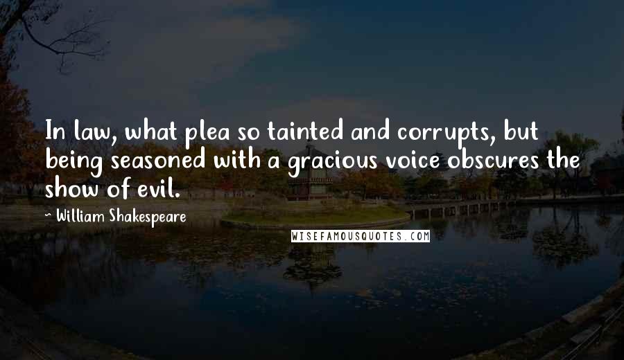 William Shakespeare Quotes: In law, what plea so tainted and corrupts, but being seasoned with a gracious voice obscures the show of evil.