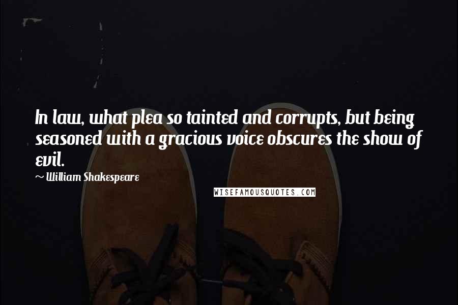 William Shakespeare Quotes: In law, what plea so tainted and corrupts, but being seasoned with a gracious voice obscures the show of evil.