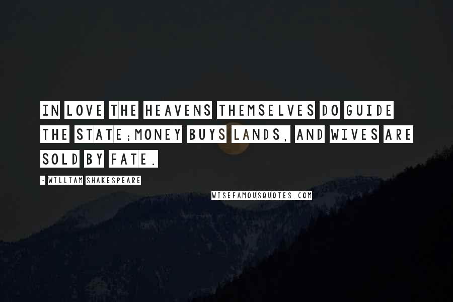 William Shakespeare Quotes: In love the heavens themselves do guide the state;Money buys lands, and wives are sold by fate.