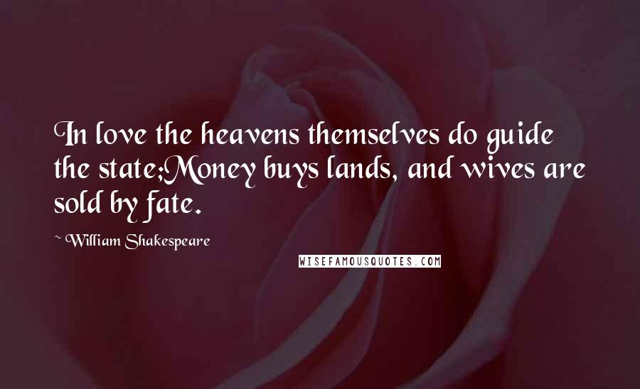 William Shakespeare Quotes: In love the heavens themselves do guide the state;Money buys lands, and wives are sold by fate.