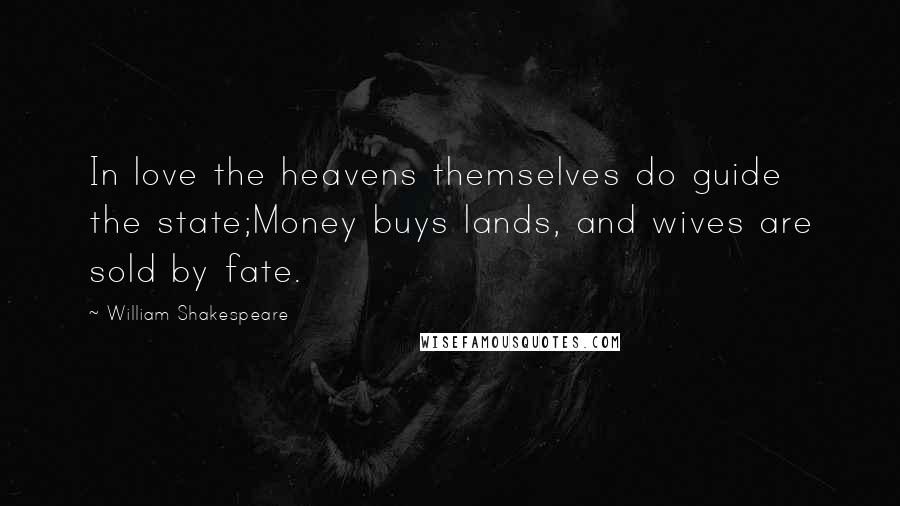 William Shakespeare Quotes: In love the heavens themselves do guide the state;Money buys lands, and wives are sold by fate.