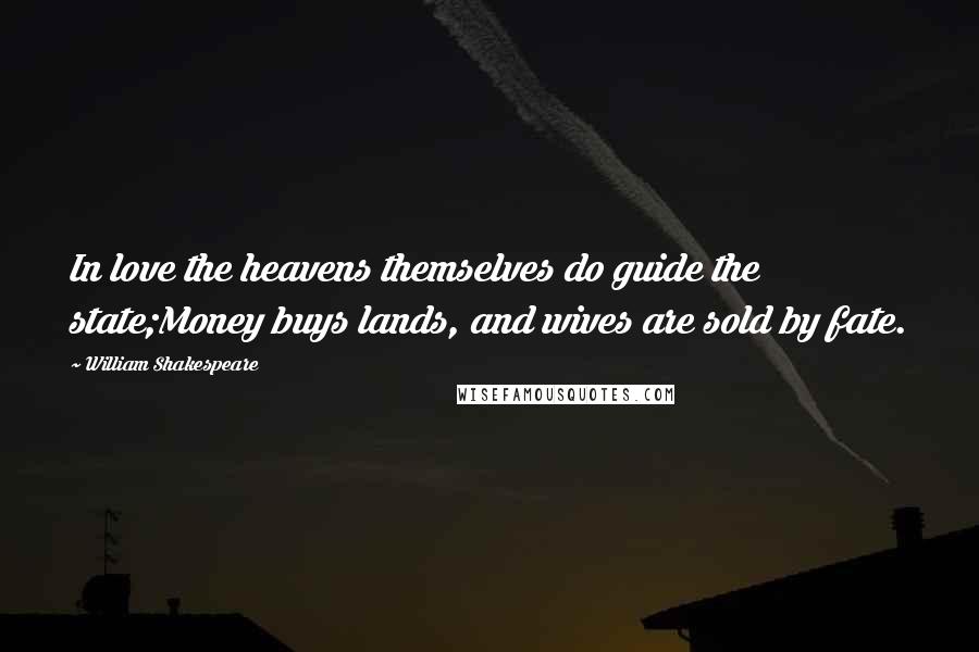 William Shakespeare Quotes: In love the heavens themselves do guide the state;Money buys lands, and wives are sold by fate.