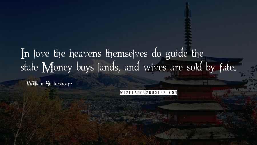 William Shakespeare Quotes: In love the heavens themselves do guide the state;Money buys lands, and wives are sold by fate.