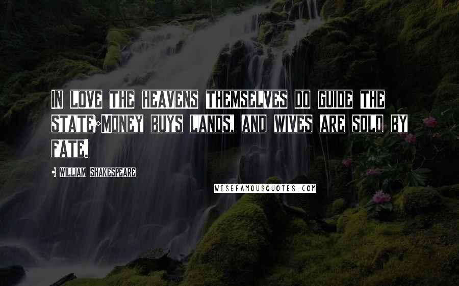 William Shakespeare Quotes: In love the heavens themselves do guide the state;Money buys lands, and wives are sold by fate.