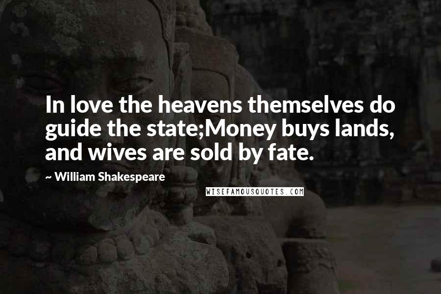 William Shakespeare Quotes: In love the heavens themselves do guide the state;Money buys lands, and wives are sold by fate.