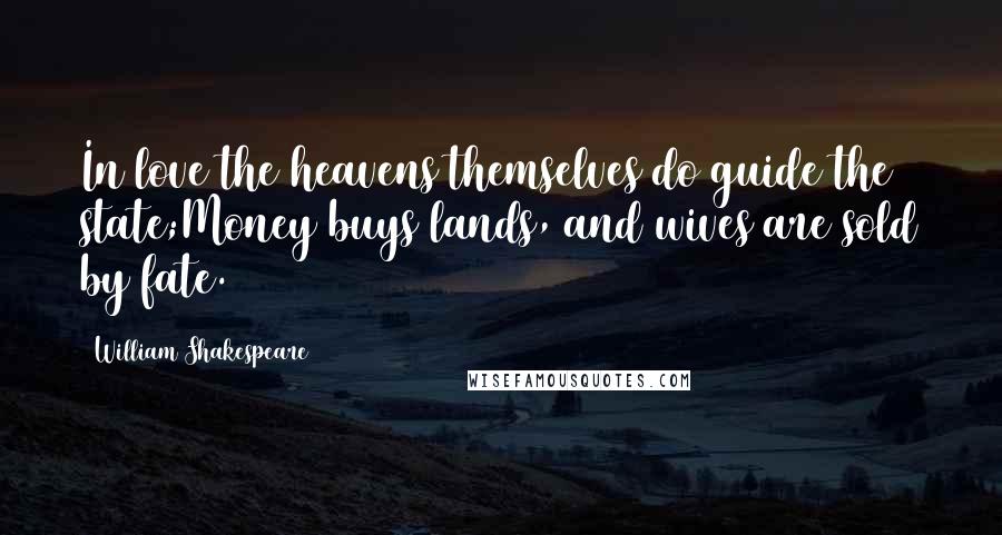 William Shakespeare Quotes: In love the heavens themselves do guide the state;Money buys lands, and wives are sold by fate.