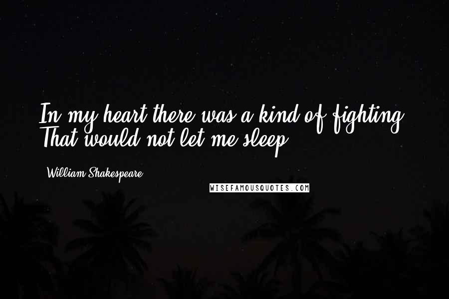 William Shakespeare Quotes: In my heart there was a kind of fighting, That would not let me sleep