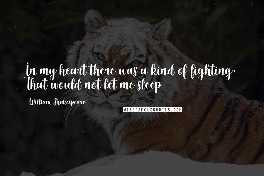 William Shakespeare Quotes: In my heart there was a kind of fighting, That would not let me sleep