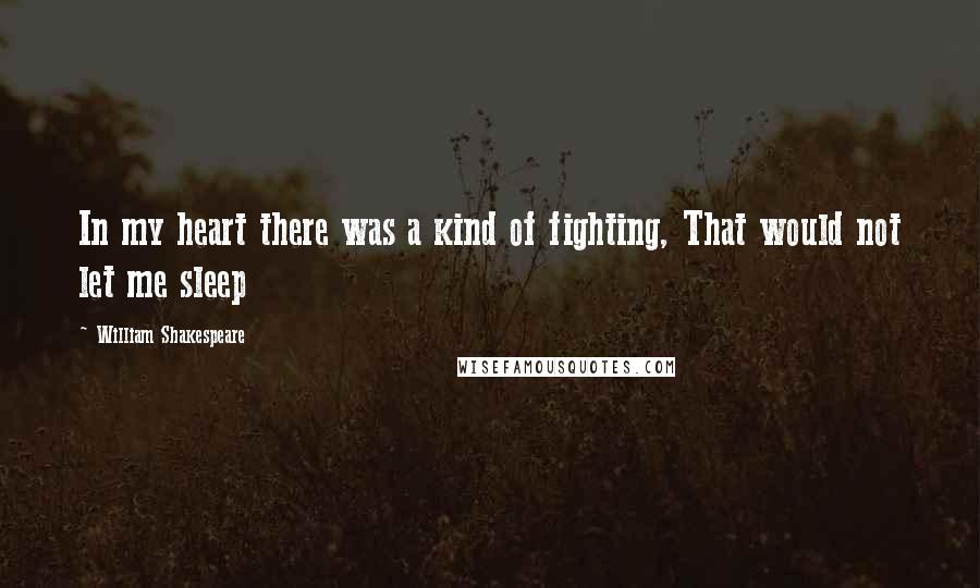 William Shakespeare Quotes: In my heart there was a kind of fighting, That would not let me sleep