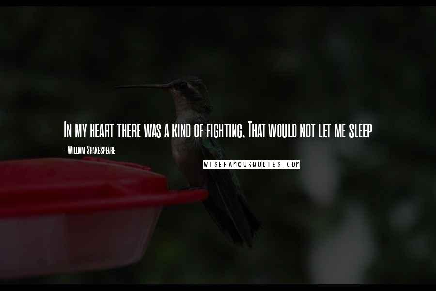 William Shakespeare Quotes: In my heart there was a kind of fighting, That would not let me sleep