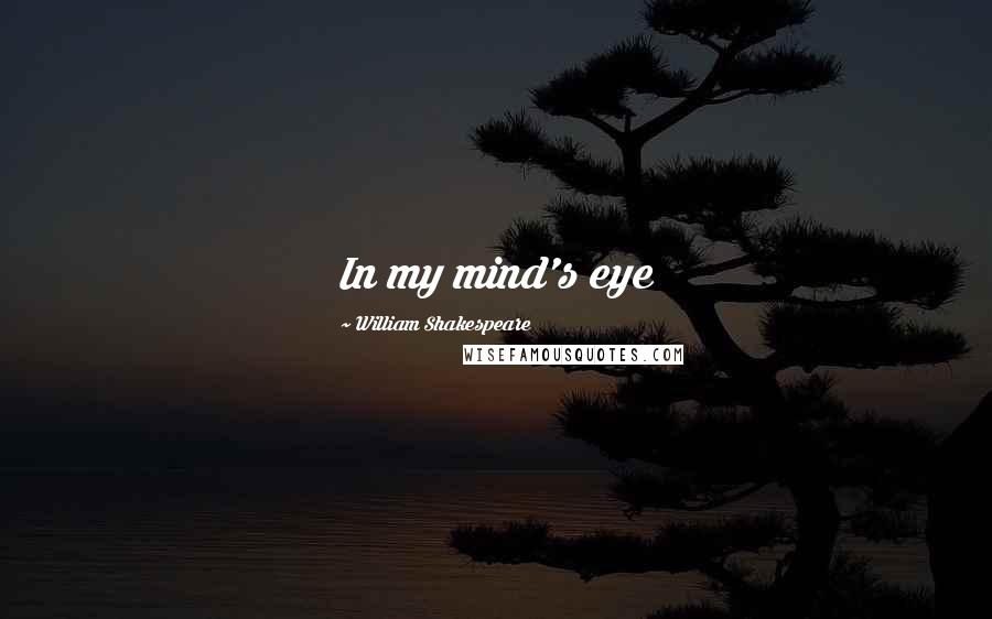 William Shakespeare Quotes: In my mind's eye