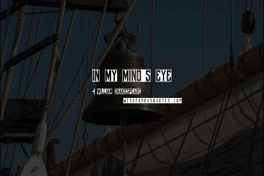 William Shakespeare Quotes: In my mind's eye