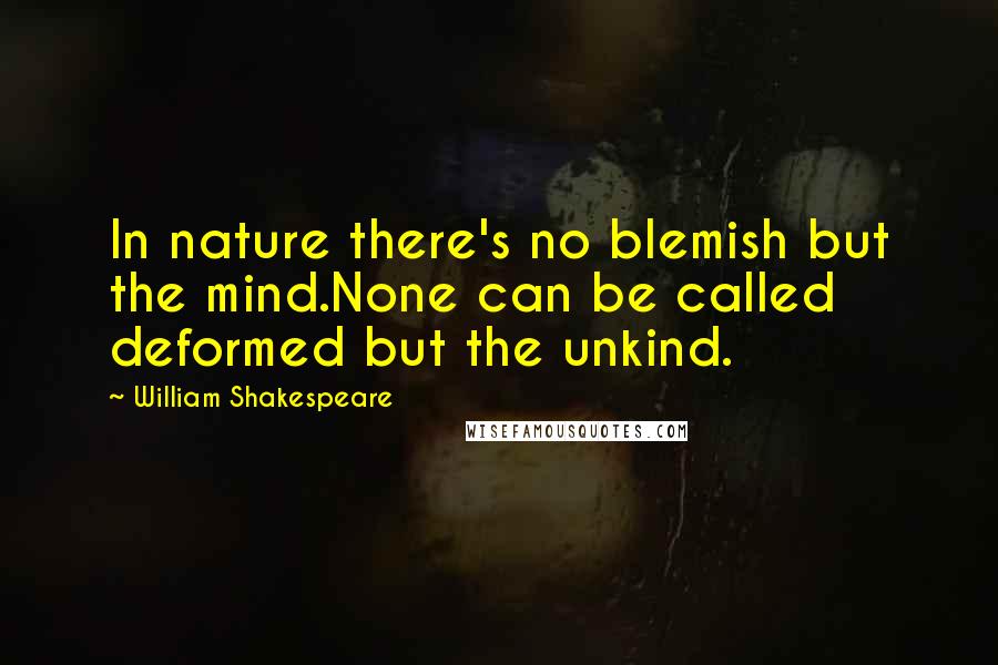 William Shakespeare Quotes: In nature there's no blemish but the mind.None can be called deformed but the unkind.